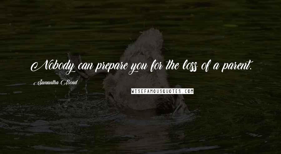 Samantha Bond Quotes: Nobody can prepare you for the loss of a parent.