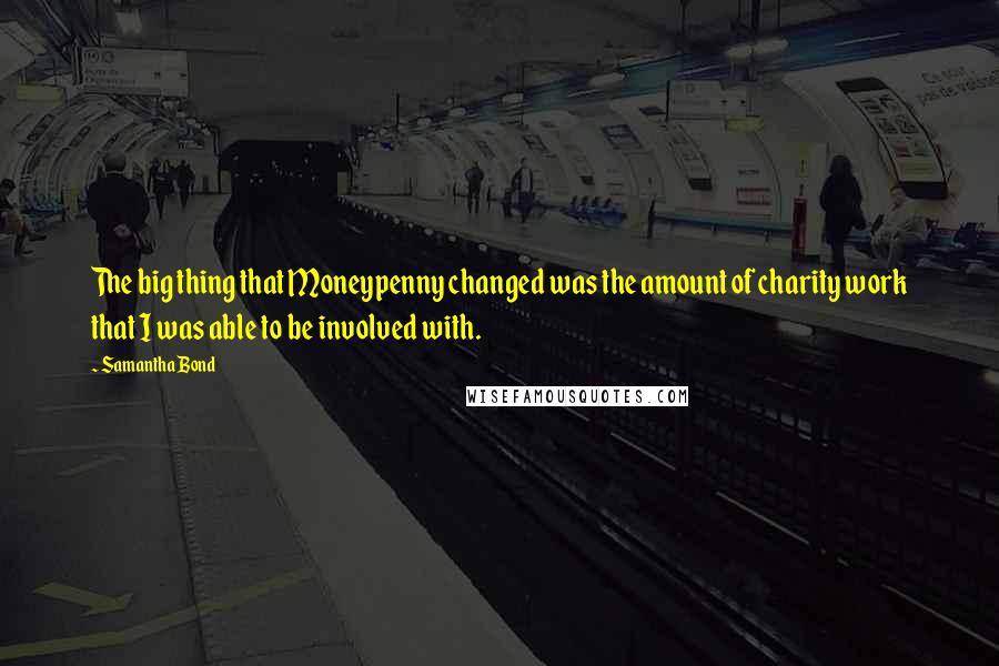 Samantha Bond Quotes: The big thing that Moneypenny changed was the amount of charity work that I was able to be involved with.