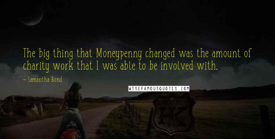 Samantha Bond Quotes: The big thing that Moneypenny changed was the amount of charity work that I was able to be involved with.