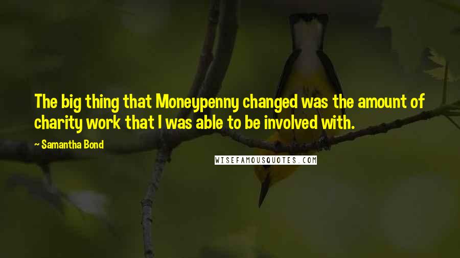 Samantha Bond Quotes: The big thing that Moneypenny changed was the amount of charity work that I was able to be involved with.