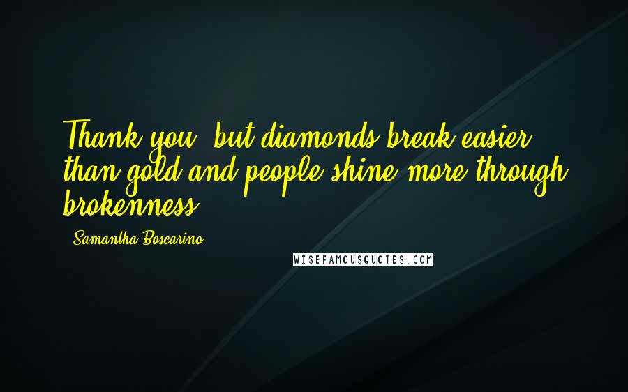 Samantha Boscarino Quotes: Thank you, but diamonds break easier than gold and people shine more through brokenness