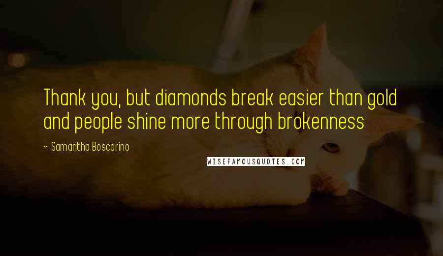 Samantha Boscarino Quotes: Thank you, but diamonds break easier than gold and people shine more through brokenness