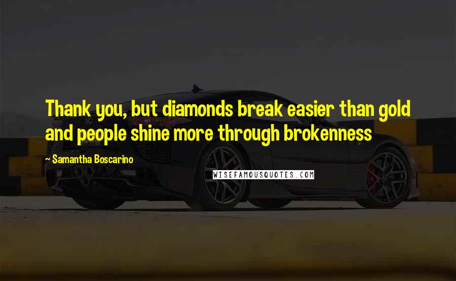 Samantha Boscarino Quotes: Thank you, but diamonds break easier than gold and people shine more through brokenness