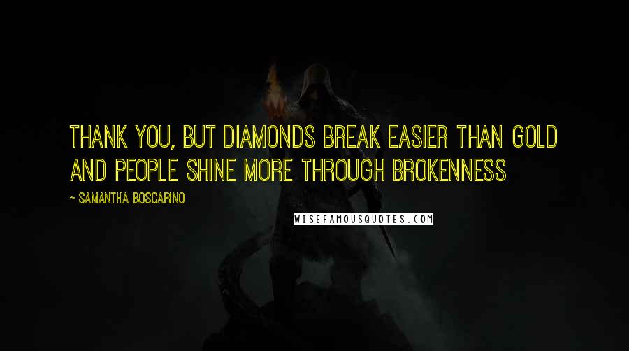 Samantha Boscarino Quotes: Thank you, but diamonds break easier than gold and people shine more through brokenness