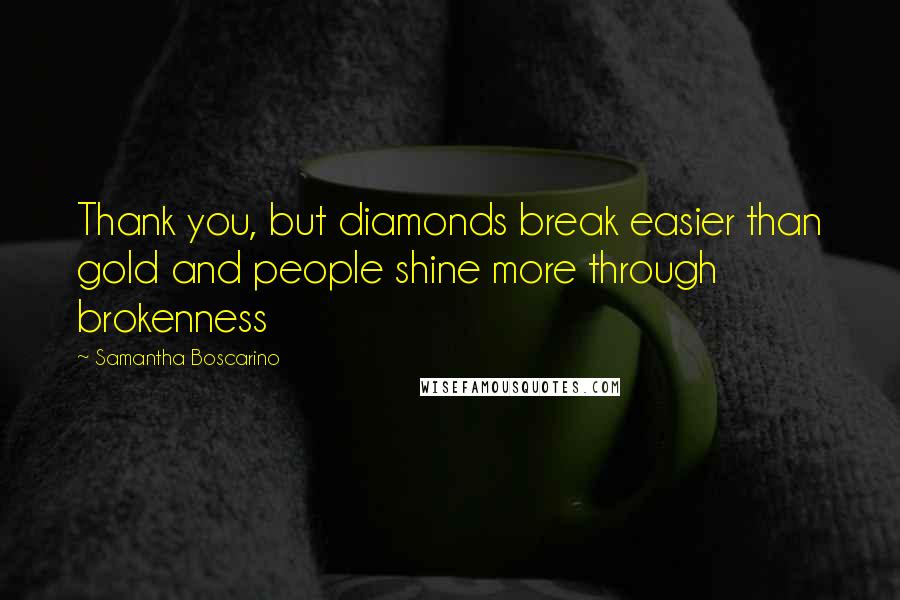 Samantha Boscarino Quotes: Thank you, but diamonds break easier than gold and people shine more through brokenness