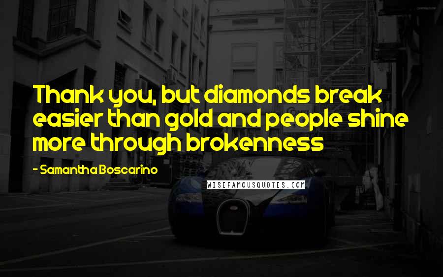 Samantha Boscarino Quotes: Thank you, but diamonds break easier than gold and people shine more through brokenness