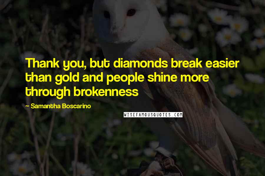 Samantha Boscarino Quotes: Thank you, but diamonds break easier than gold and people shine more through brokenness