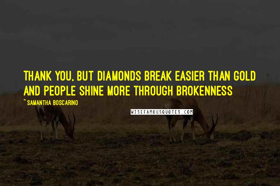 Samantha Boscarino Quotes: Thank you, but diamonds break easier than gold and people shine more through brokenness