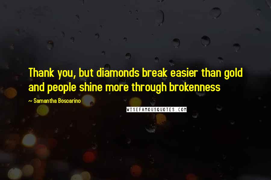 Samantha Boscarino Quotes: Thank you, but diamonds break easier than gold and people shine more through brokenness