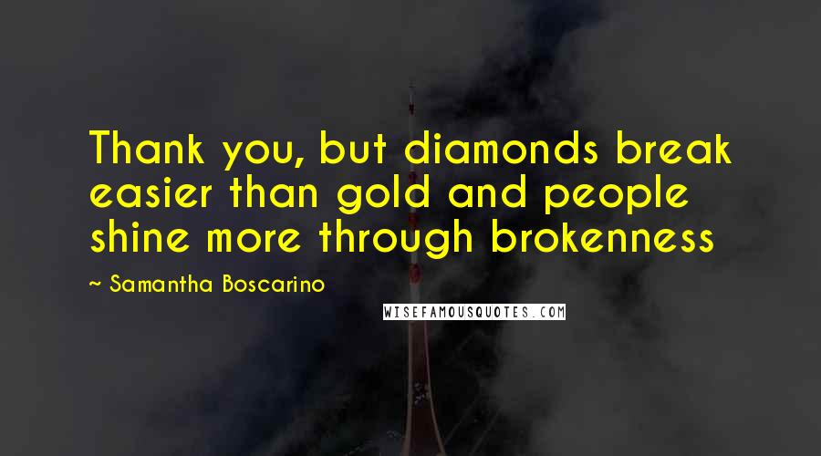 Samantha Boscarino Quotes: Thank you, but diamonds break easier than gold and people shine more through brokenness