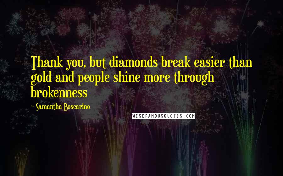 Samantha Boscarino Quotes: Thank you, but diamonds break easier than gold and people shine more through brokenness