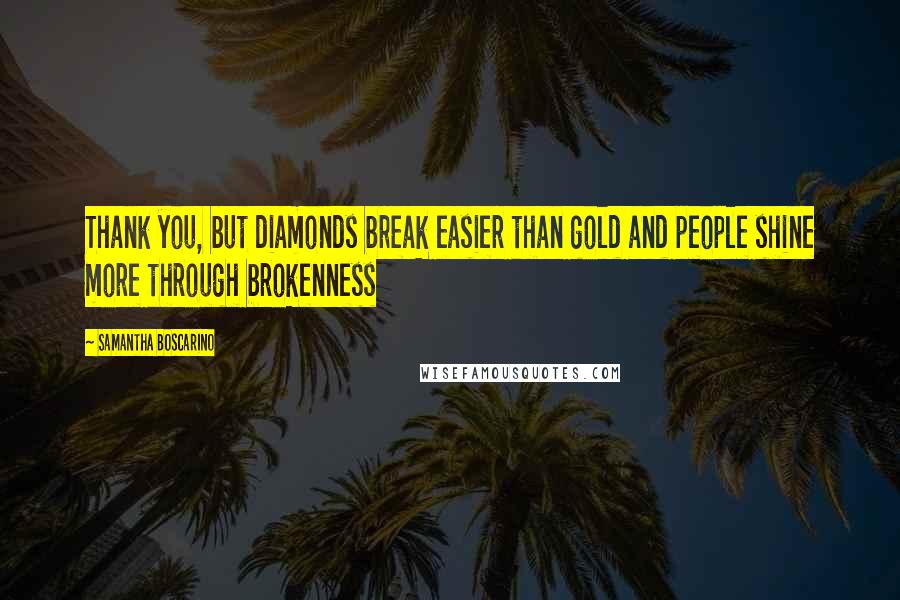 Samantha Boscarino Quotes: Thank you, but diamonds break easier than gold and people shine more through brokenness