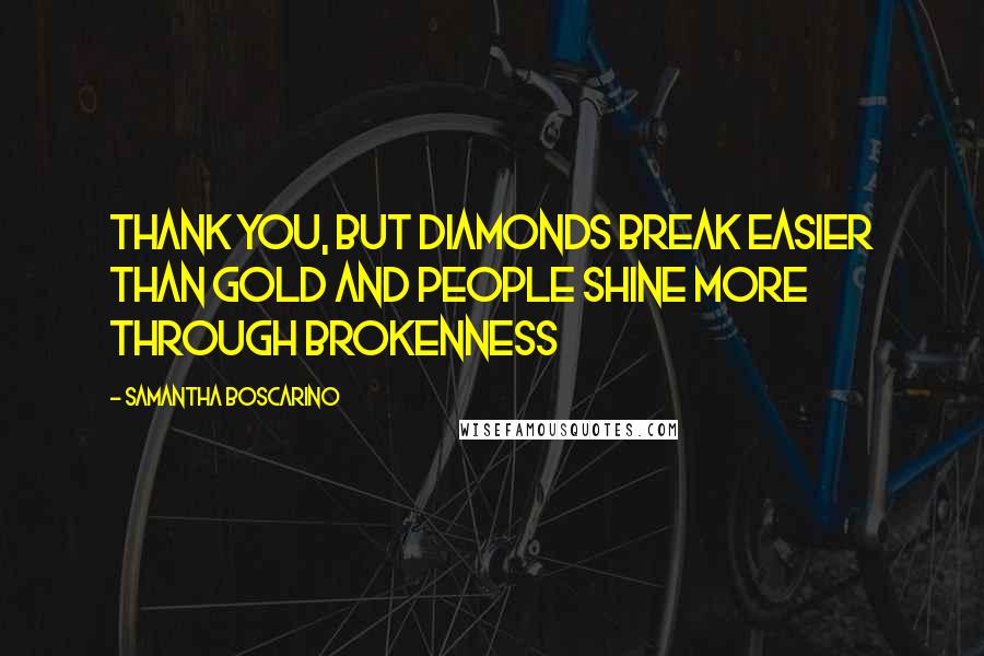 Samantha Boscarino Quotes: Thank you, but diamonds break easier than gold and people shine more through brokenness
