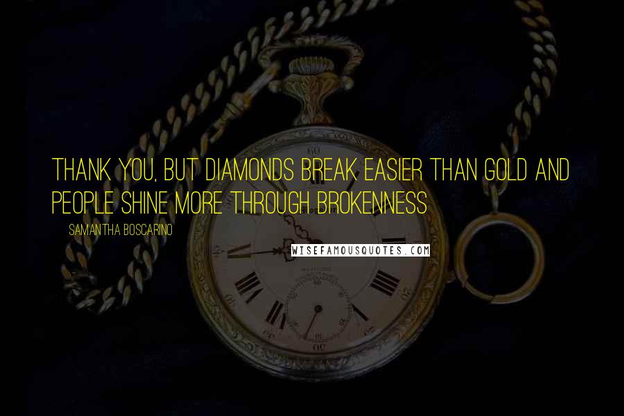 Samantha Boscarino Quotes: Thank you, but diamonds break easier than gold and people shine more through brokenness