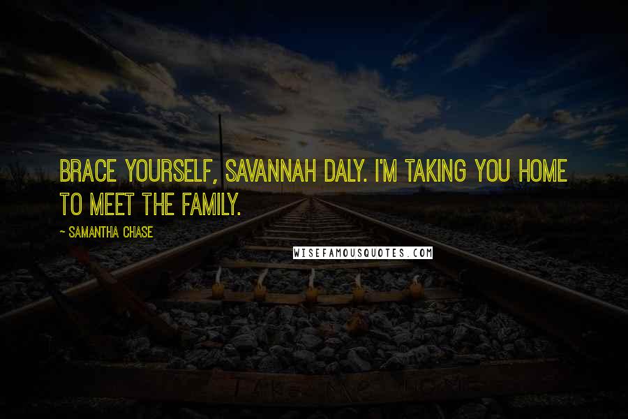 Samantha Chase Quotes: Brace yourself, Savannah Daly. I'm taking you home to meet the family.