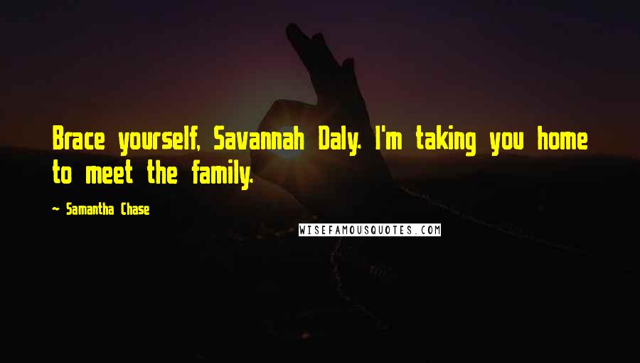 Samantha Chase Quotes: Brace yourself, Savannah Daly. I'm taking you home to meet the family.