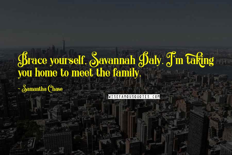 Samantha Chase Quotes: Brace yourself, Savannah Daly. I'm taking you home to meet the family.