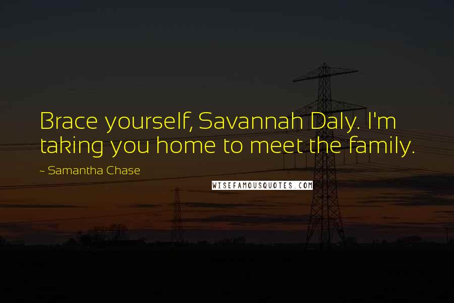 Samantha Chase Quotes: Brace yourself, Savannah Daly. I'm taking you home to meet the family.