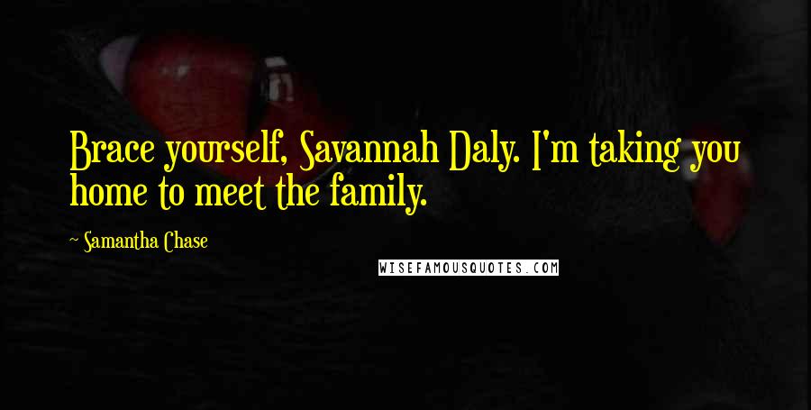 Samantha Chase Quotes: Brace yourself, Savannah Daly. I'm taking you home to meet the family.