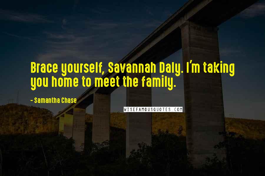 Samantha Chase Quotes: Brace yourself, Savannah Daly. I'm taking you home to meet the family.