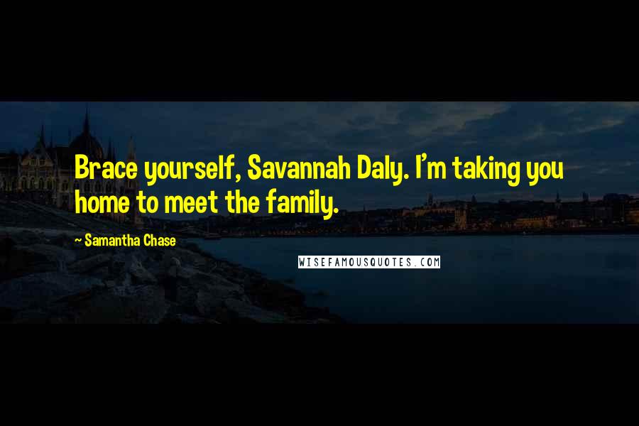 Samantha Chase Quotes: Brace yourself, Savannah Daly. I'm taking you home to meet the family.