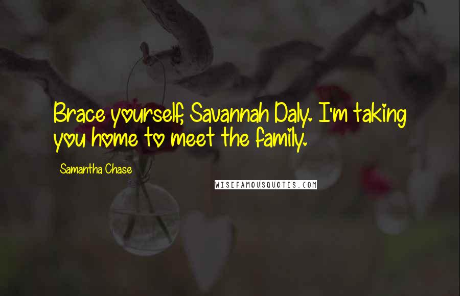 Samantha Chase Quotes: Brace yourself, Savannah Daly. I'm taking you home to meet the family.