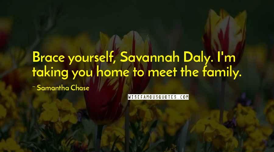 Samantha Chase Quotes: Brace yourself, Savannah Daly. I'm taking you home to meet the family.