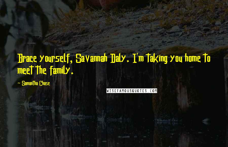 Samantha Chase Quotes: Brace yourself, Savannah Daly. I'm taking you home to meet the family.