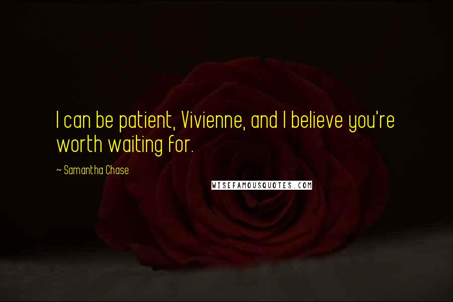 Samantha Chase Quotes: I can be patient, Vivienne, and I believe you're worth waiting for.