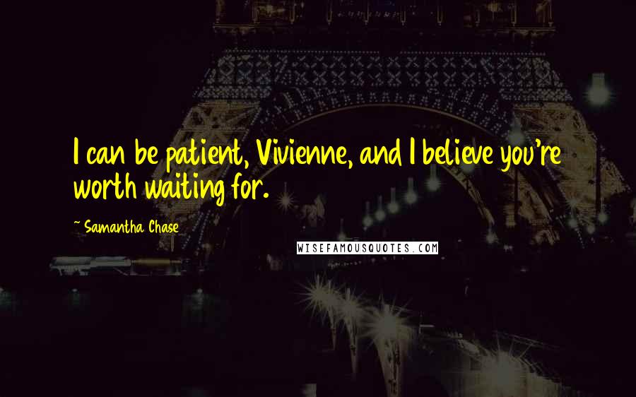 Samantha Chase Quotes: I can be patient, Vivienne, and I believe you're worth waiting for.