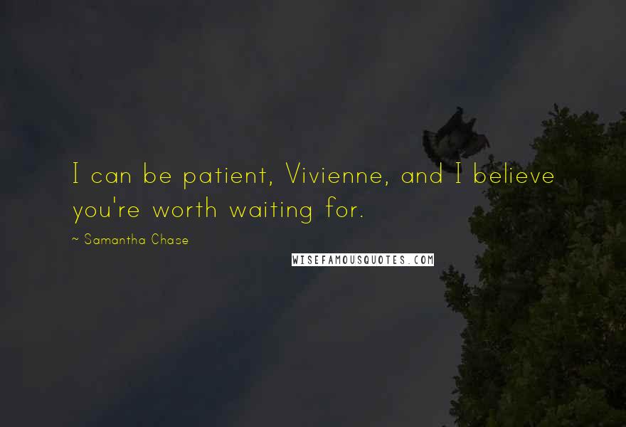 Samantha Chase Quotes: I can be patient, Vivienne, and I believe you're worth waiting for.