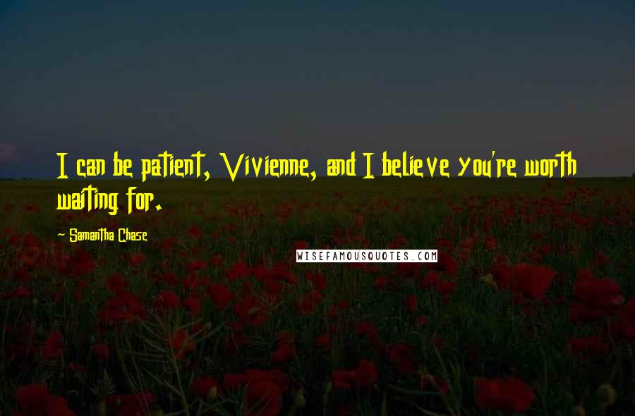 Samantha Chase Quotes: I can be patient, Vivienne, and I believe you're worth waiting for.