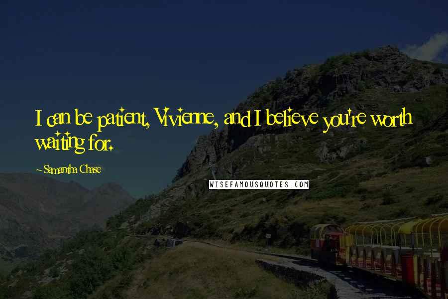 Samantha Chase Quotes: I can be patient, Vivienne, and I believe you're worth waiting for.