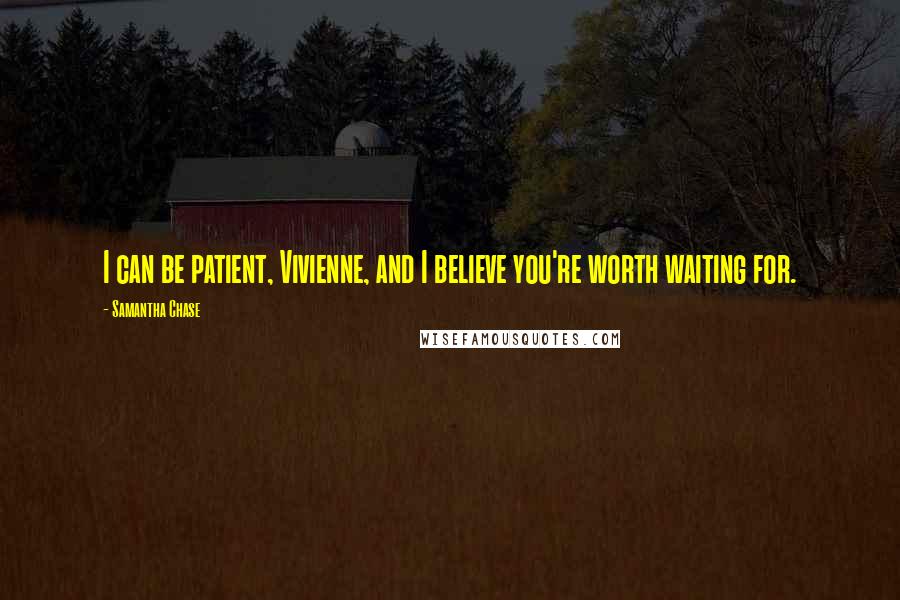 Samantha Chase Quotes: I can be patient, Vivienne, and I believe you're worth waiting for.