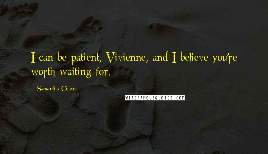 Samantha Chase Quotes: I can be patient, Vivienne, and I believe you're worth waiting for.