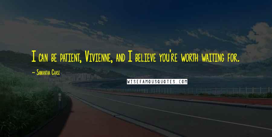 Samantha Chase Quotes: I can be patient, Vivienne, and I believe you're worth waiting for.