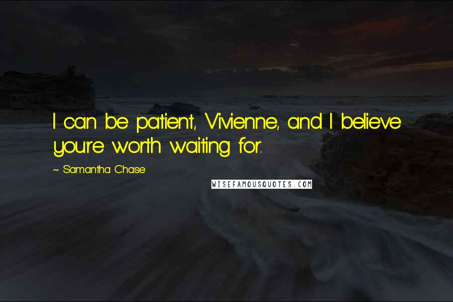 Samantha Chase Quotes: I can be patient, Vivienne, and I believe you're worth waiting for.