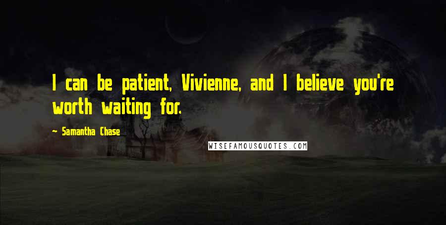 Samantha Chase Quotes: I can be patient, Vivienne, and I believe you're worth waiting for.