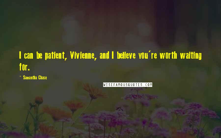 Samantha Chase Quotes: I can be patient, Vivienne, and I believe you're worth waiting for.