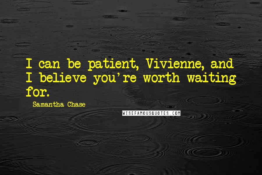 Samantha Chase Quotes: I can be patient, Vivienne, and I believe you're worth waiting for.