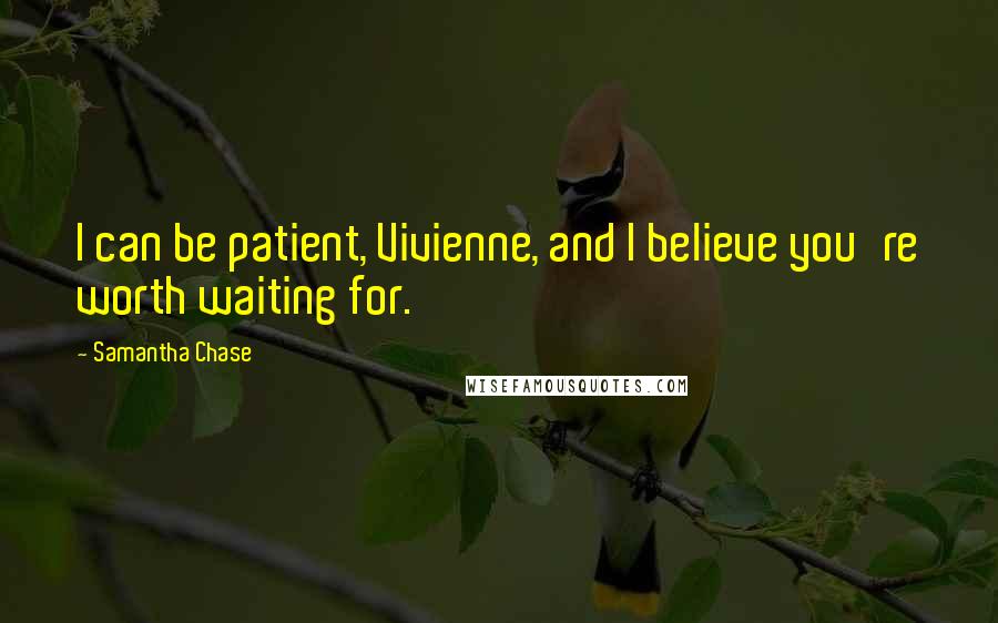 Samantha Chase Quotes: I can be patient, Vivienne, and I believe you're worth waiting for.