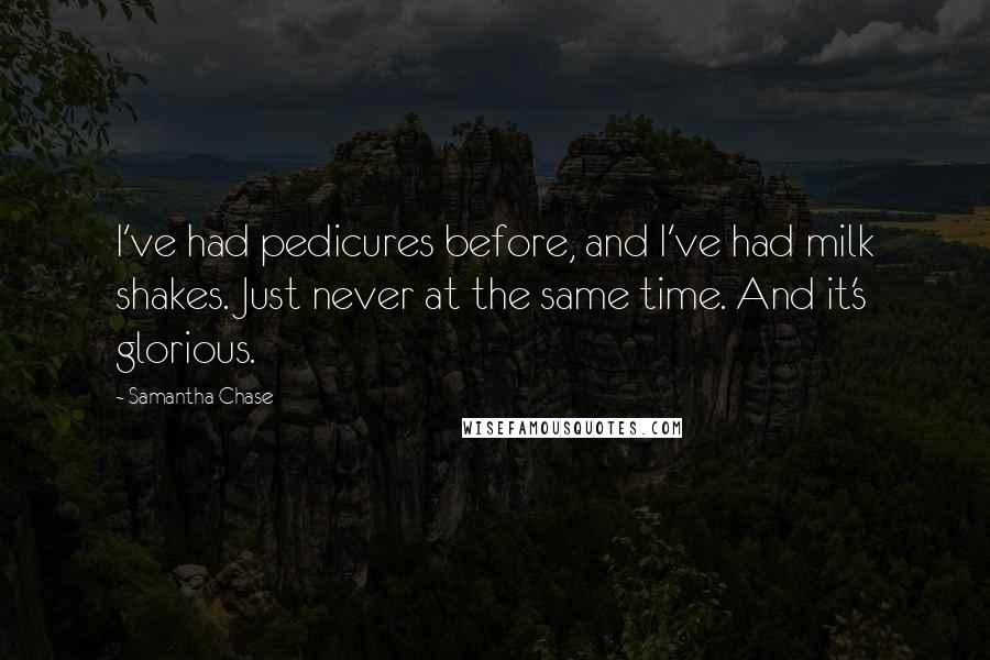 Samantha Chase Quotes: I've had pedicures before, and I've had milk shakes. Just never at the same time. And it's glorious.