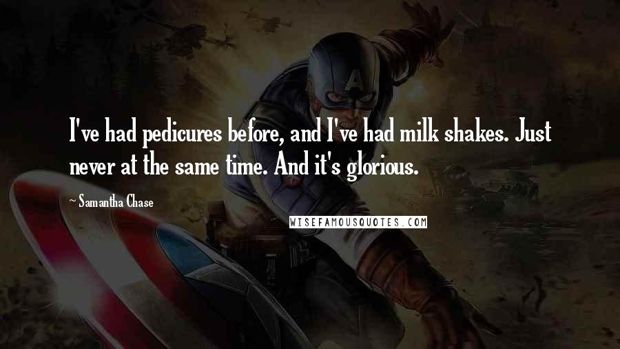 Samantha Chase Quotes: I've had pedicures before, and I've had milk shakes. Just never at the same time. And it's glorious.