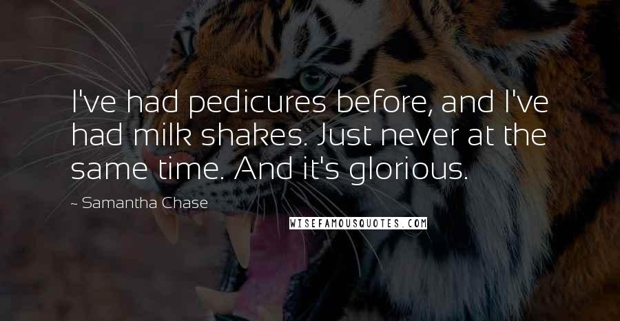 Samantha Chase Quotes: I've had pedicures before, and I've had milk shakes. Just never at the same time. And it's glorious.