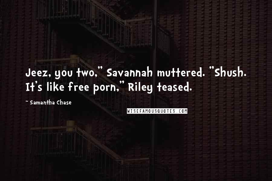 Samantha Chase Quotes: Jeez, you two," Savannah muttered. "Shush. It's like free porn," Riley teased.