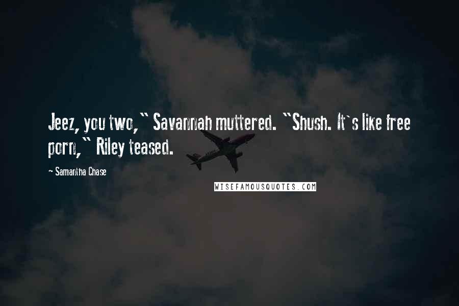 Samantha Chase Quotes: Jeez, you two," Savannah muttered. "Shush. It's like free porn," Riley teased.