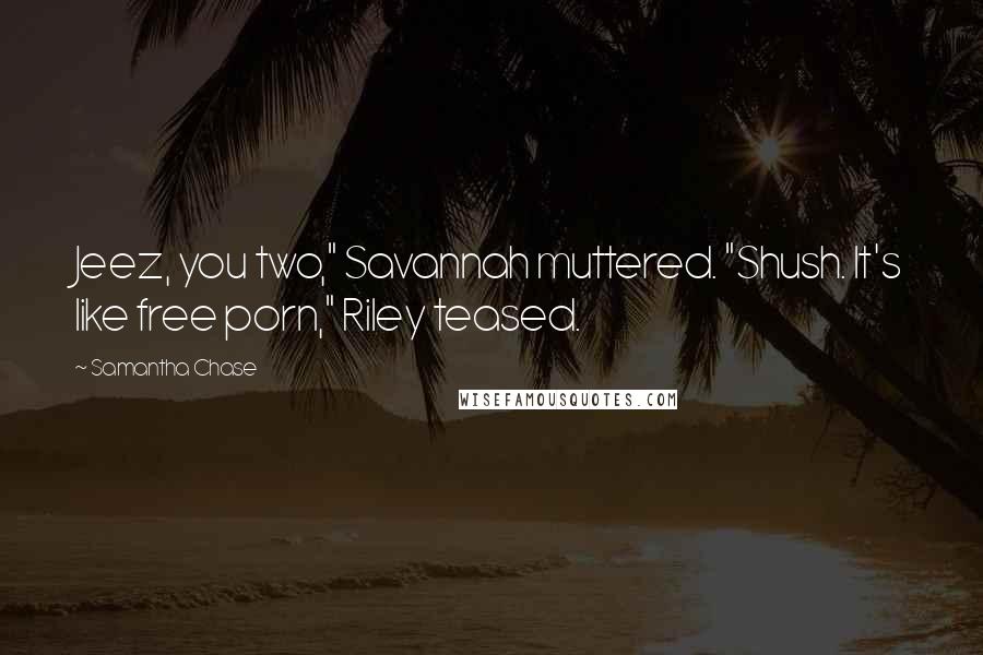 Samantha Chase Quotes: Jeez, you two," Savannah muttered. "Shush. It's like free porn," Riley teased.