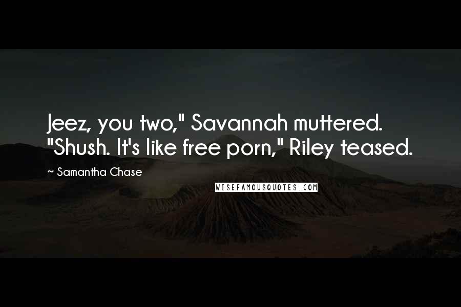 Samantha Chase Quotes: Jeez, you two," Savannah muttered. "Shush. It's like free porn," Riley teased.