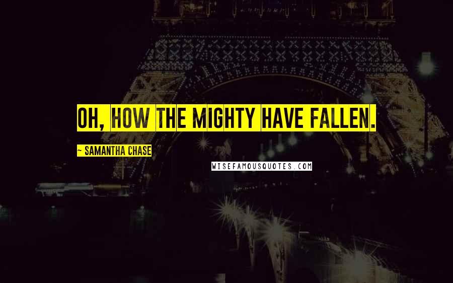 Samantha Chase Quotes: Oh, how the mighty have fallen.