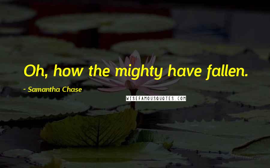 Samantha Chase Quotes: Oh, how the mighty have fallen.
